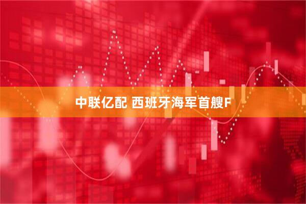 中联亿配 西班牙海军首艘F