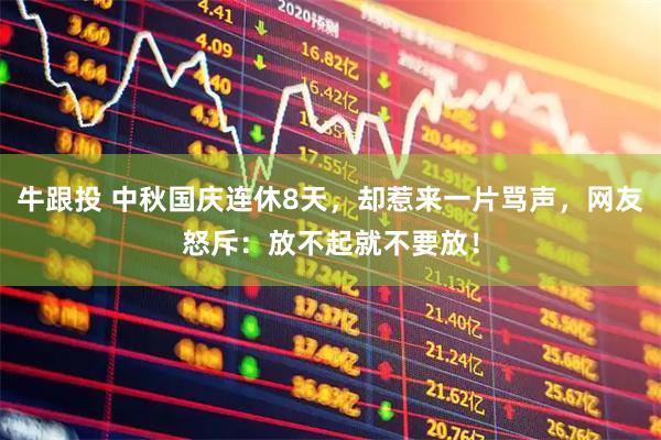 牛跟投 中秋国庆连休8天，却惹来一片骂声，网友怒斥：放不起就不要放！