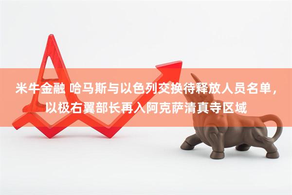 米牛金融 哈马斯与以色列交换待释放人员名单，以极右翼部长再入阿克萨清真寺区域