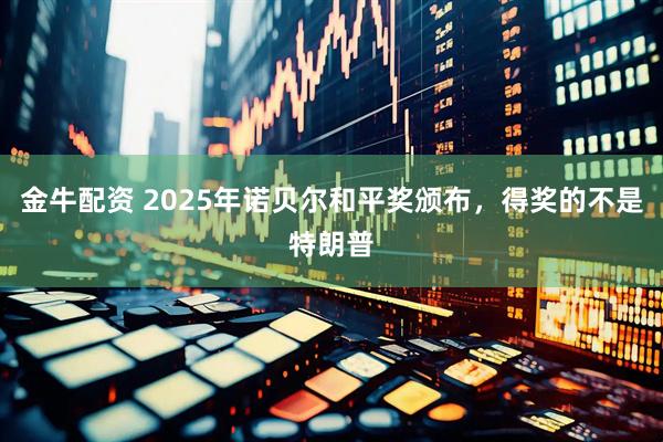 金牛配资 2025年诺贝尔和平奖颁布，得奖的不是特朗普