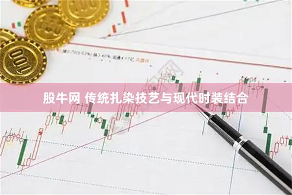 股牛网 传统扎染技艺与现代时装结合