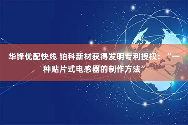 华锋优配快线 铂科新材获得发明专利授权：“一种贴片式电感器的制作方法”