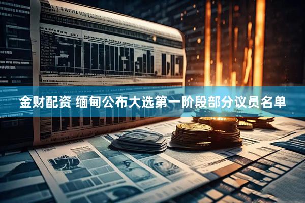 金财配资 缅甸公布大选第一阶段部分议员名单