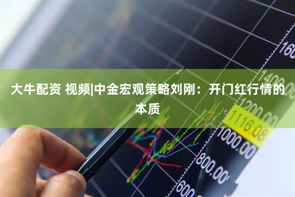 大牛配资 视频|中金宏观策略刘刚：开门红行情的本质