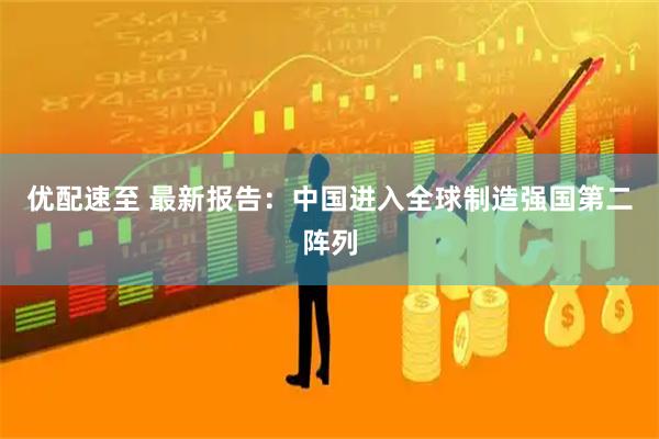 优配速至 最新报告：中国进入全球制造强国第二阵列