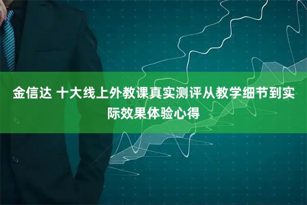 金信达 十大线上外教课真实测评从教学细节到实际效果体验心得